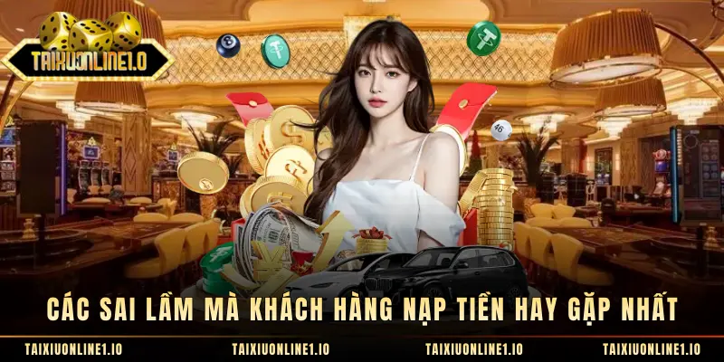 Các sai lầm mà khách hàng nạp tiền hay gặp nhất