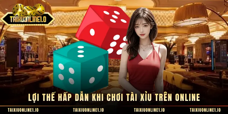 Lợi thế hấp dẫn khi chơi tài xỉu trên online 