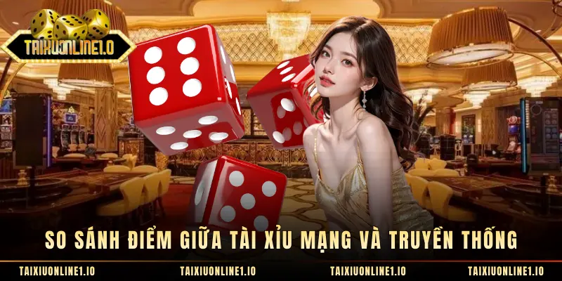 So sánh điểm giữa tài xỉu mạng và truyền thống