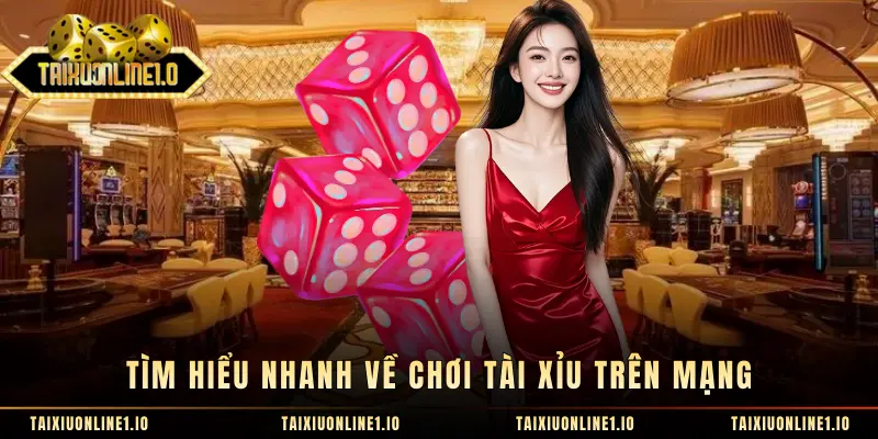 Tìm hiểu nhanh về chơi tài xỉu trên mạng