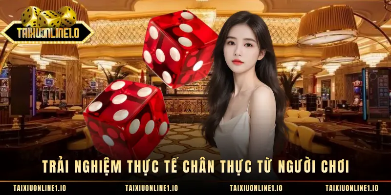 Trải nghiệm thực tế chân thực từ người chơi